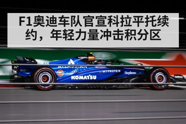 F1奥迪车队官宣科拉平托续约，年轻力量冲击积分区