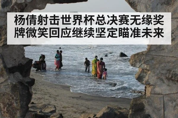 杨倩射击世界杯总决赛无缘奖牌微笑回应继续坚定瞄准未来