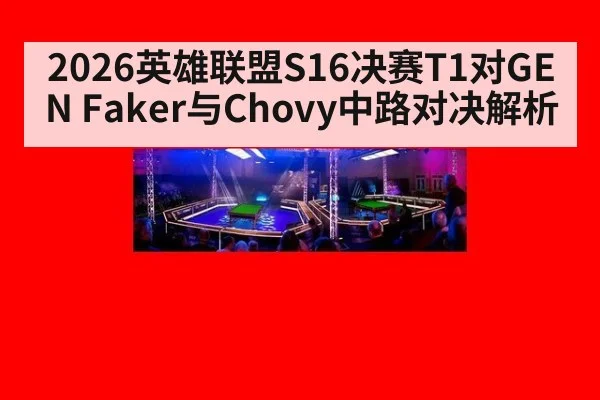 2026英雄联盟S16决赛T1对GEN Faker与Chovy中路对决解析