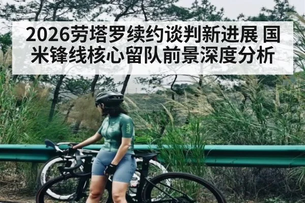 2026劳塔罗续约谈判新进展 国米锋线核心留队前景深度分析